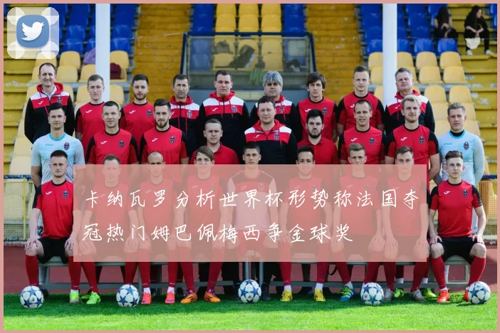 卡纳瓦罗分析世界杯形势称法国夺冠热门姆巴佩梅西争金球奖