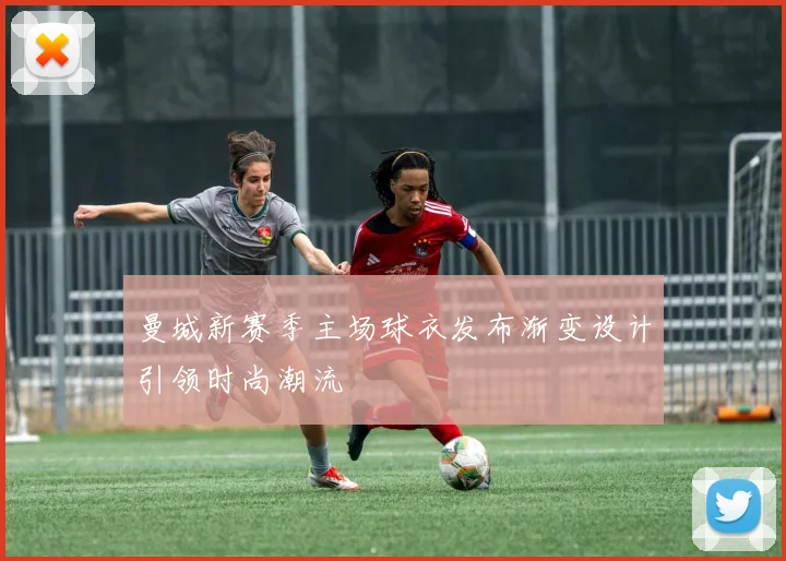 曼城新赛季主场球衣发布渐变设计引领时尚潮流