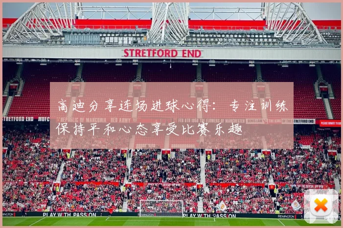 高迪分享连场进球心得：专注训练保持平和心态享受比赛乐趣