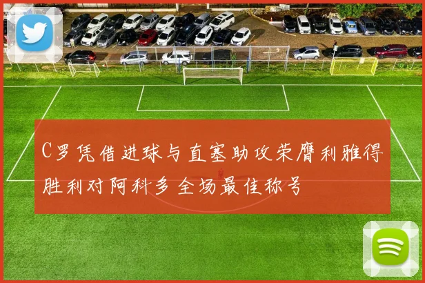 C罗凭借进球与直塞助攻荣膺利雅得胜利对阿科多全场最佳称号